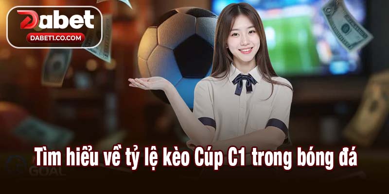 Tìm hiểu về tỷ lệ kèo Cúp C1 trong bóng đá